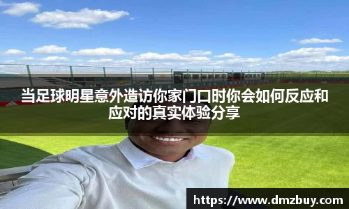当足球明星意外造访你家门口时你会如何反应和应对的真实体验分享