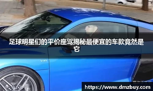 足球明星们的平价座驾揭秘最便宜的车款竟然是它